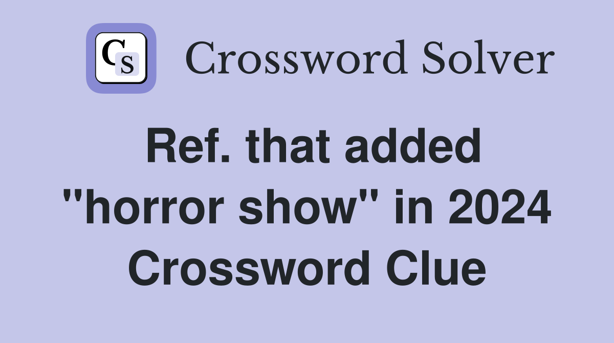 Ref. that added "horror show" in 2024 Crossword Clue