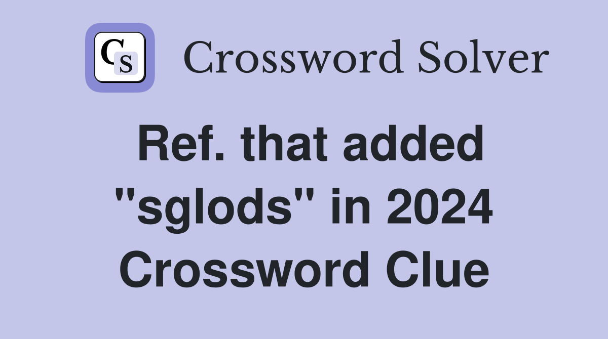 Ref. that added "sglods" in 2024 Crossword Clue