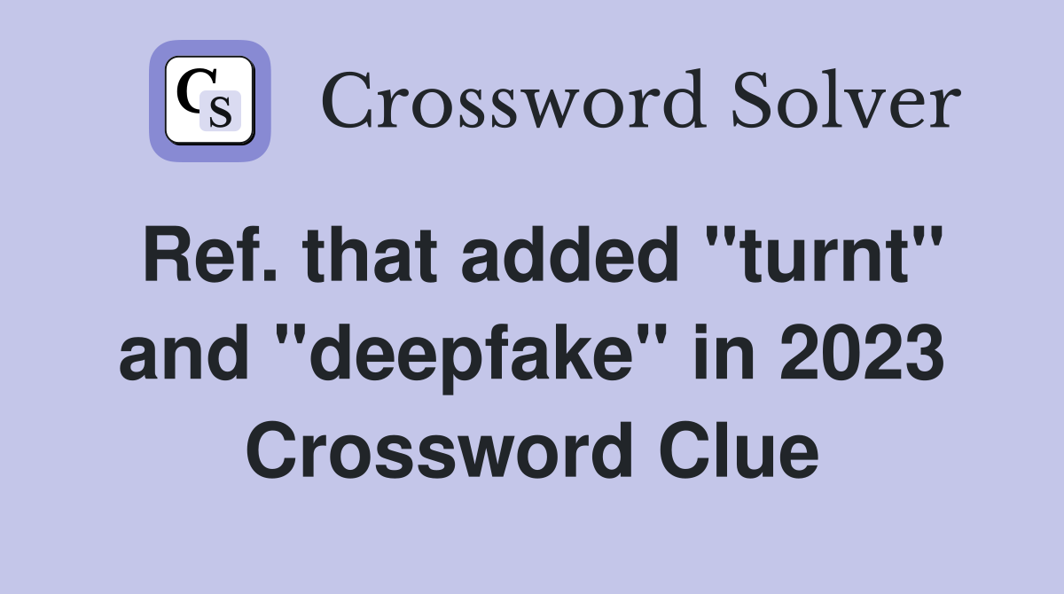 Ref. that added "turnt" and "deepfake" in 2023 Crossword Clue