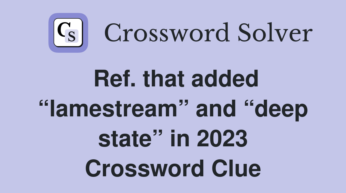 Ref. that added “lamestream” and “deep state” in 2023 Crossword Clue