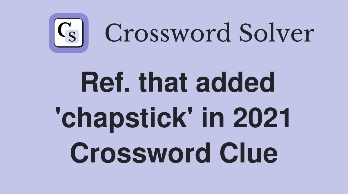 Ref. that added 'chapstick' in 2021 Crossword Clue