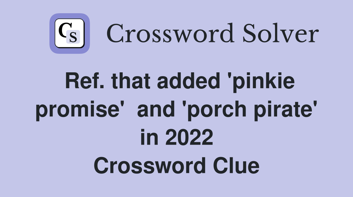 Ref. that added 'pinkie promise'  and 'porch pirate' in 2022 Crossword Clue