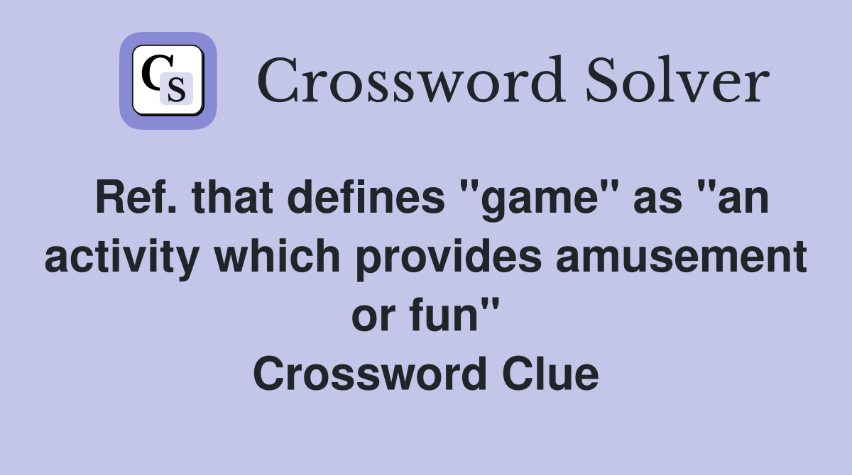 Ref. that defines "game" as "an activity which provides amusement or fun" Crossword Clue