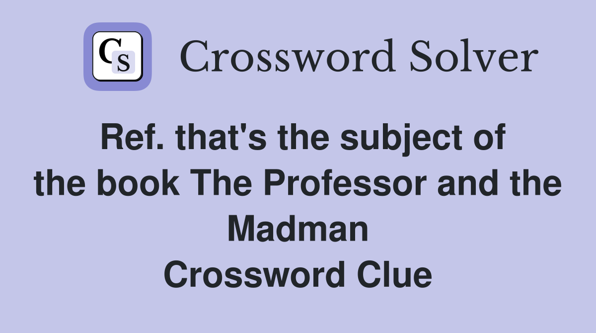 Ref. that's the subject of the book The Professor and the Madman Crossword Clue