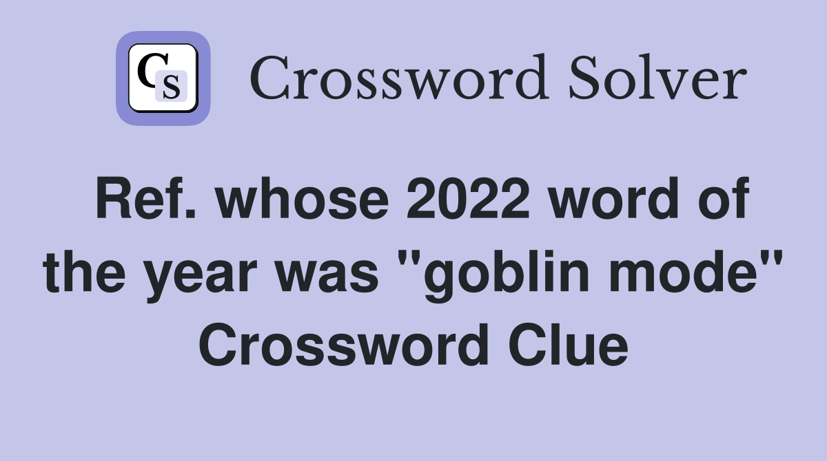 Ref. whose 2022 word of the year was "goblin mode" Crossword Clue