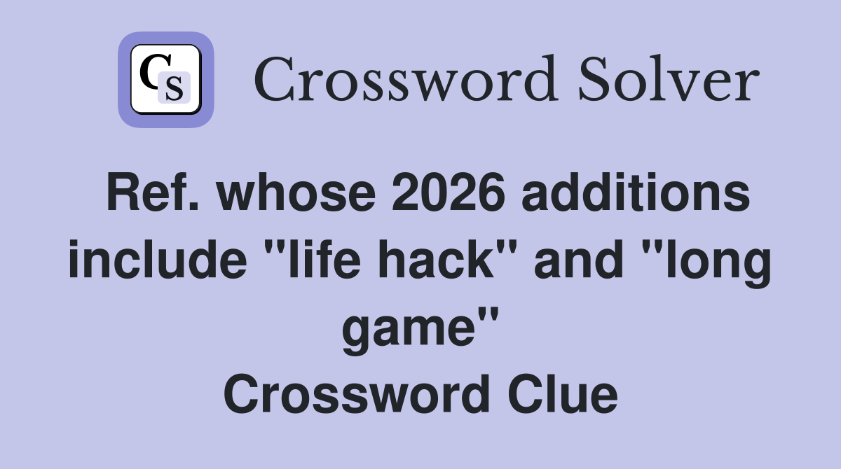 Ref. whose 2026 additions include "life hack" and "long game" Crossword Clue