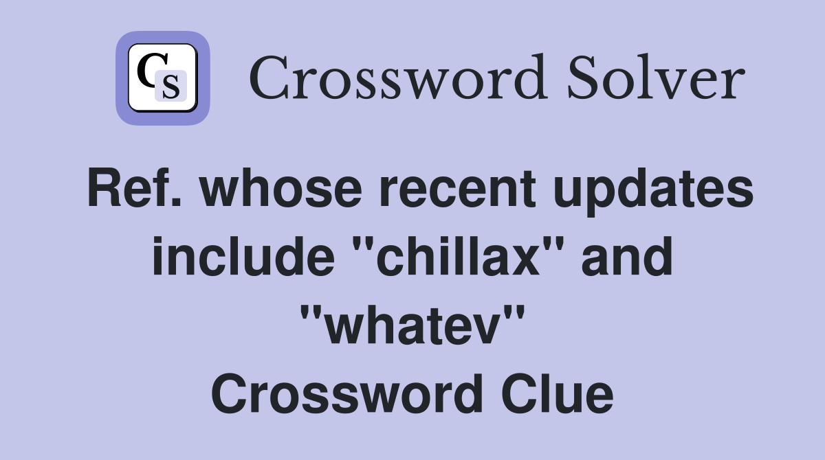 Ref. whose recent updates include "chillax" and "whatev" Crossword Clue