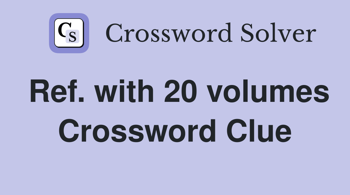 Ref. with 20 volumes Crossword Clue