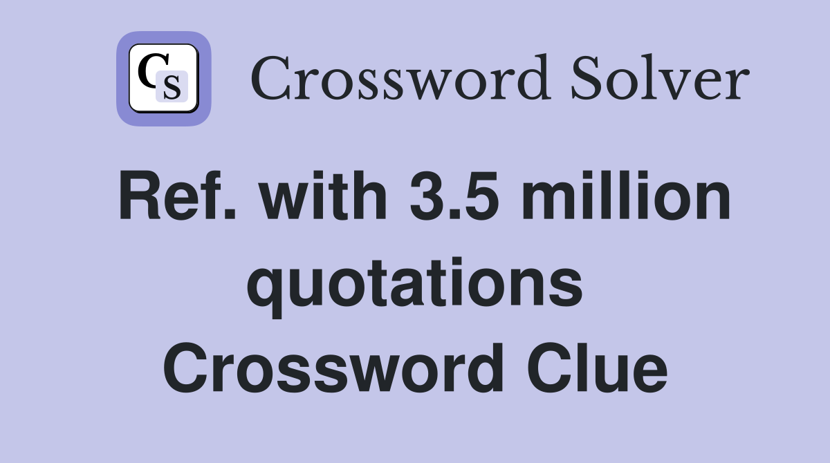 Ref. with 3.5 million quotations Crossword Clue