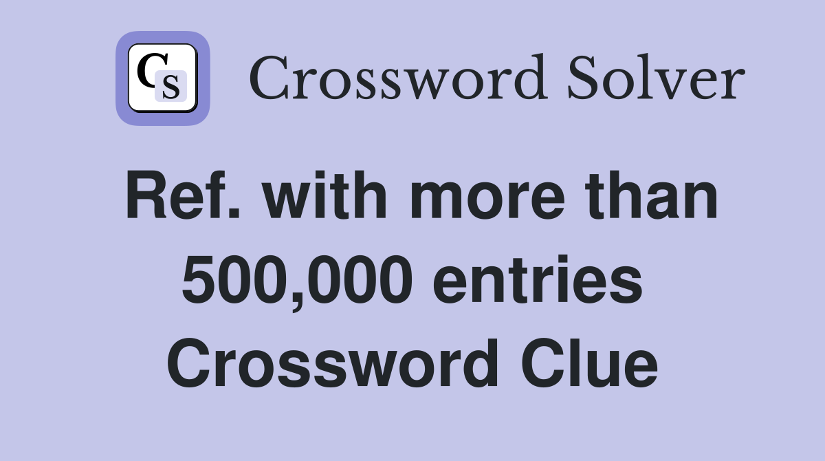 Ref. with more than 500,000 entries Crossword Clue