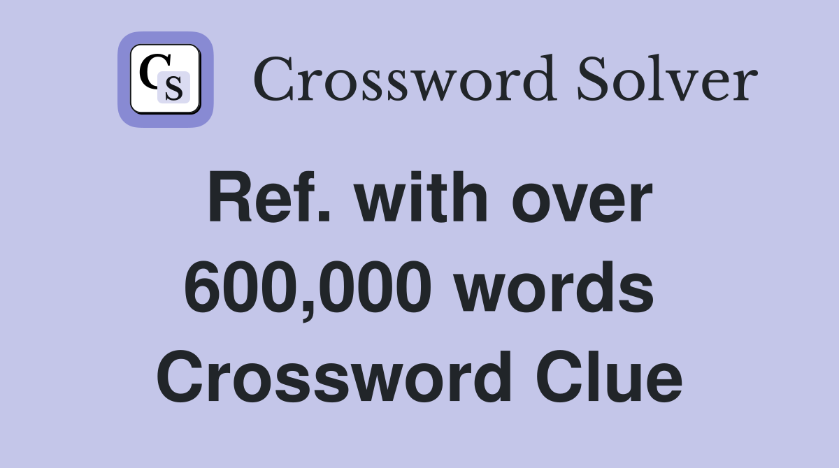 Ref. with over 600,000 words Crossword Clue