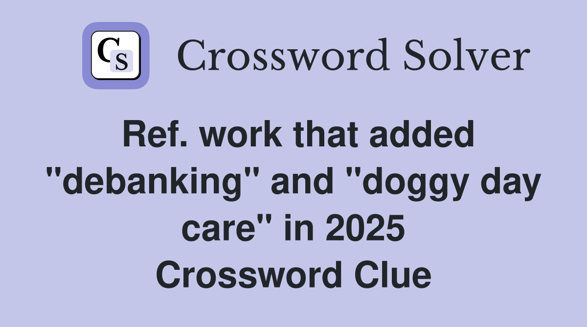 Ref. work that added "debanking" and "doggy day care" in 2025 Crossword Clue