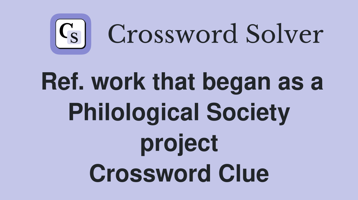 Ref. work that began as a Philological Society project Crossword Clue