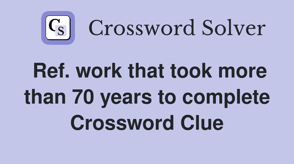 Ref. work that took more than 70 years to complete Crossword Clue