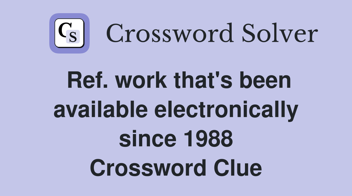 Ref. work that's been available electronically since 1988 Crossword Clue