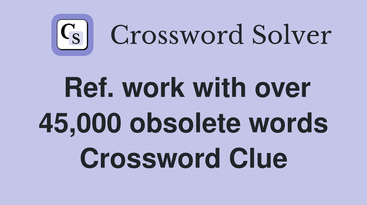 Ref. work with over 45,000 obsolete words Crossword Clue