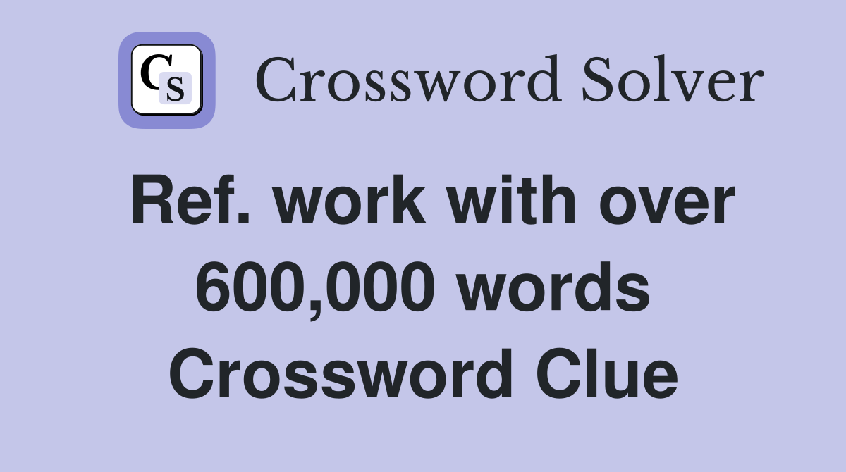 Ref. work with over 600,000 words Crossword Clue