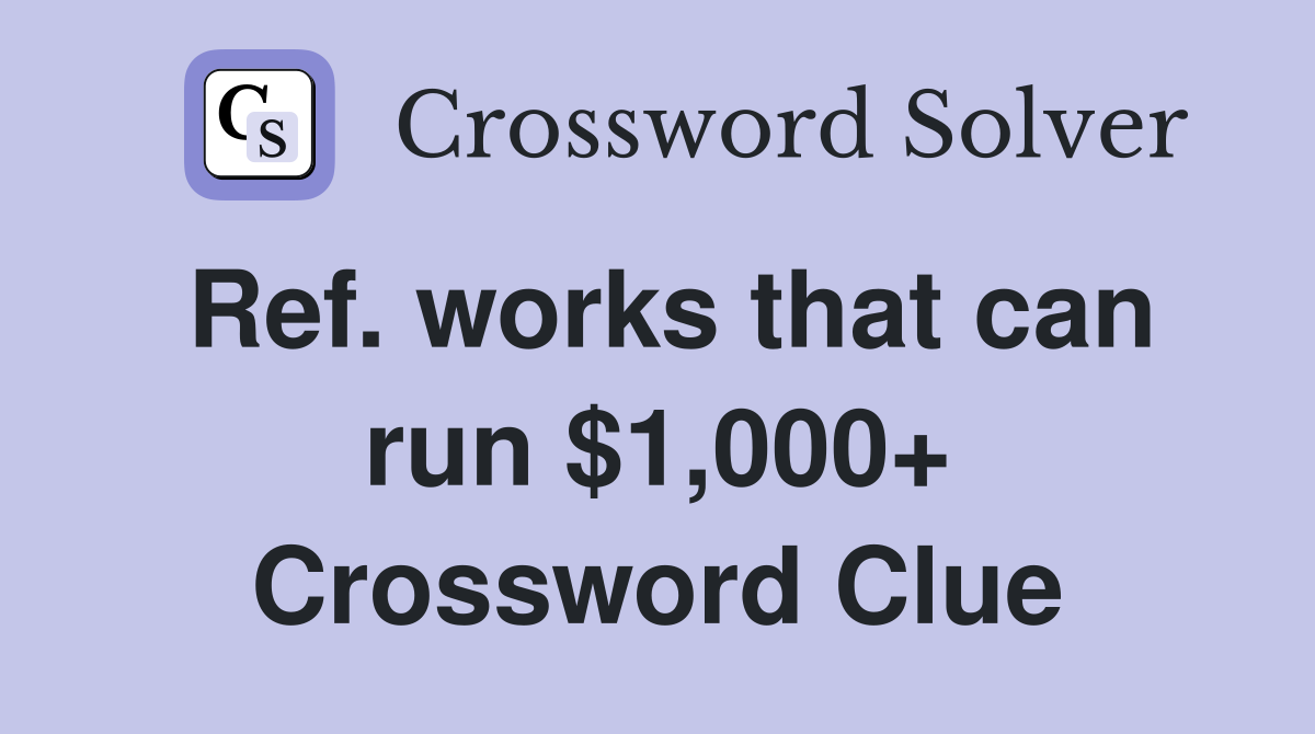 Ref. works that can run $1,000+ Crossword Clue