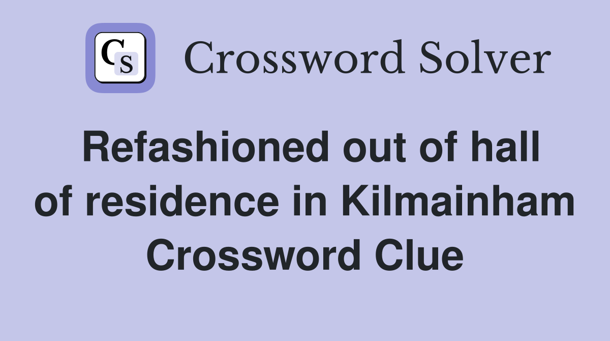 Refashioned out of hall of residence in Kilmainham Crossword Clue