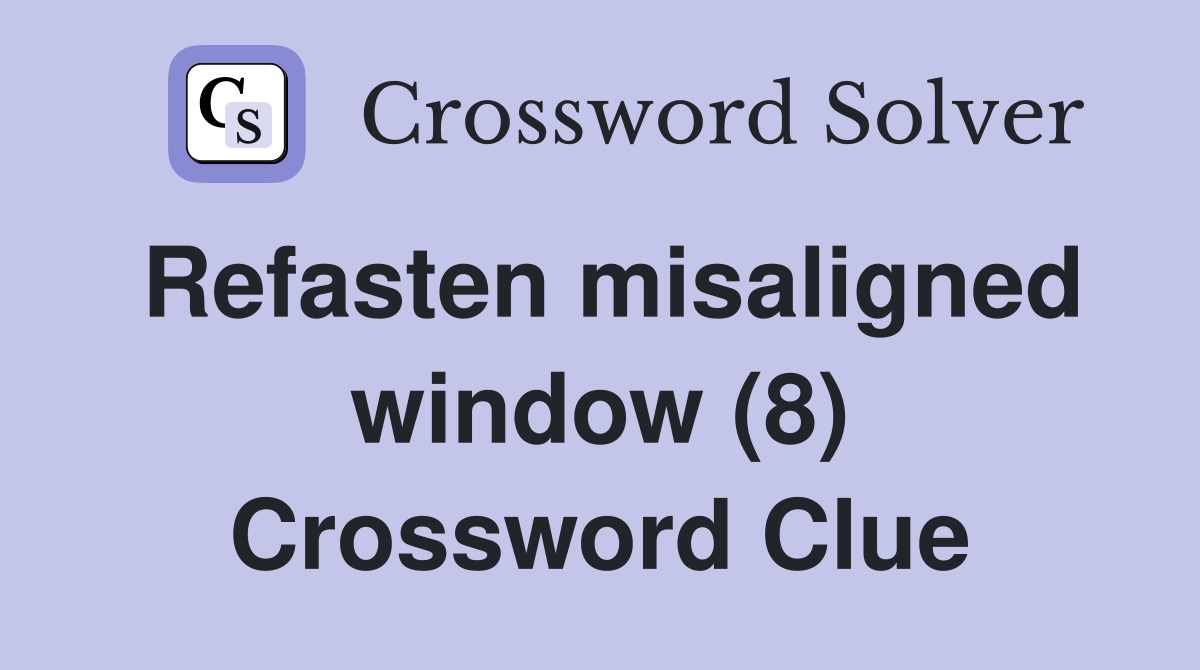 Refasten misaligned window (8) Crossword Clue