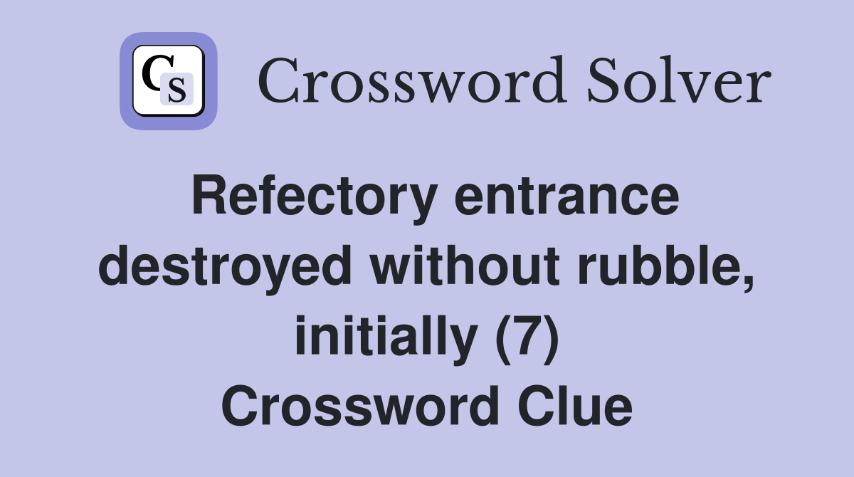 Refectory entrance destroyed without rubble, initially (7) Crossword Clue