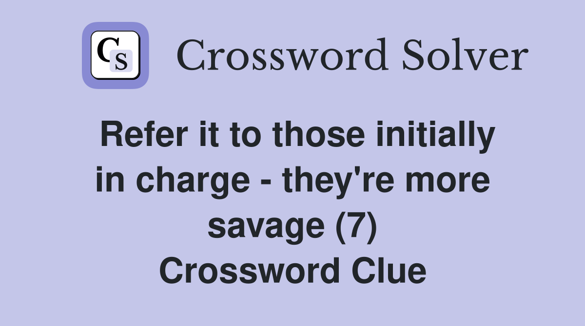 Refer it to those initially in charge - they're more savage (7) Crossword Clue