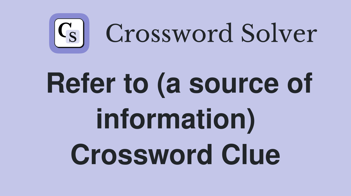 Refer to (a source of information) Crossword Clue