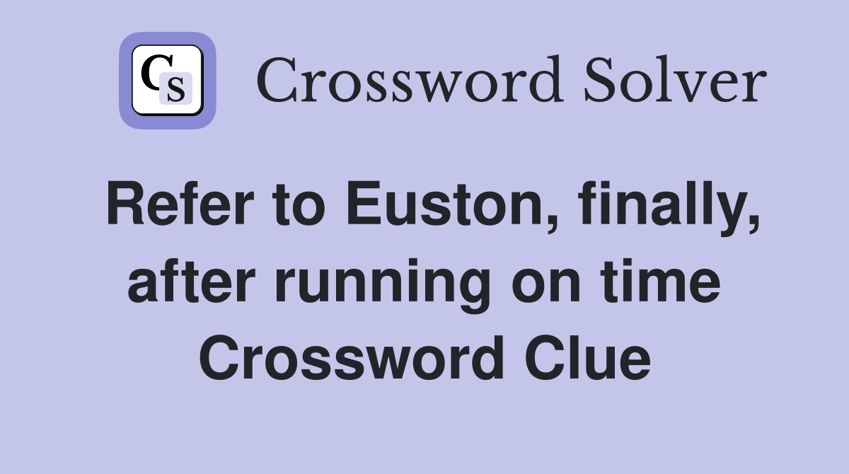 Refer to Euston, finally, after running on time Crossword Clue