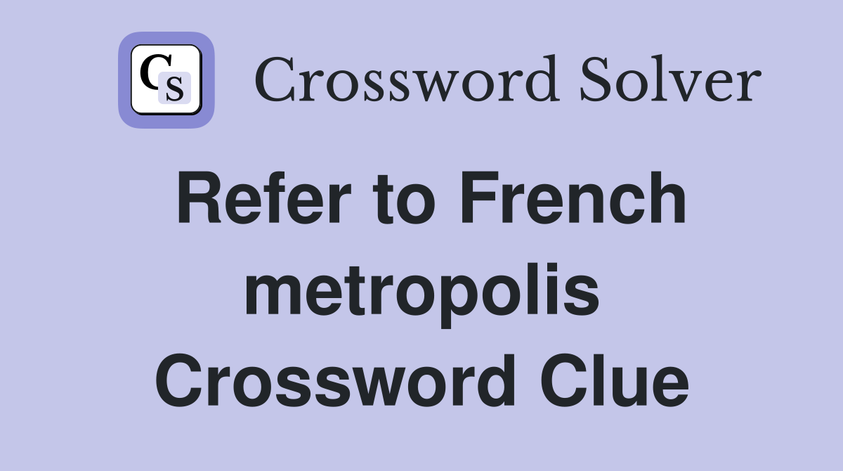 Refer to French metropolis Crossword Clue