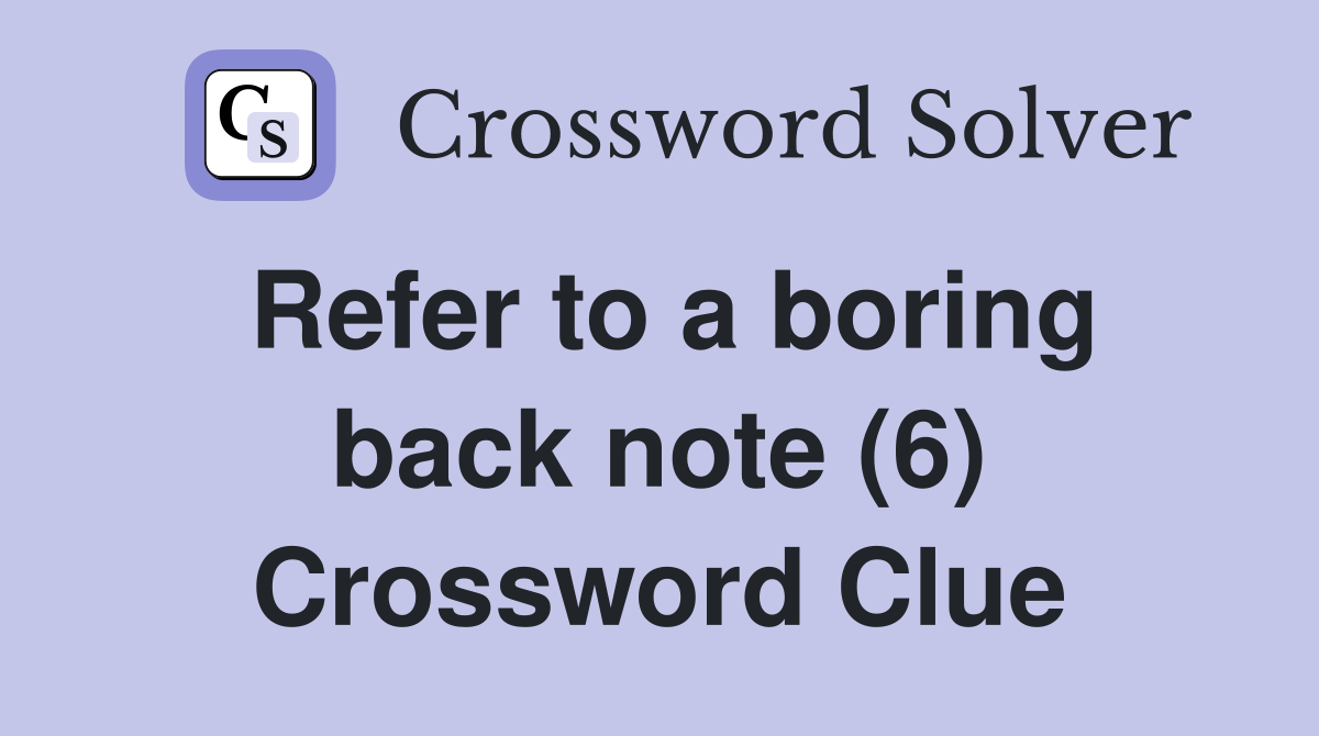 Refer to a boring back note (6) Crossword Clue