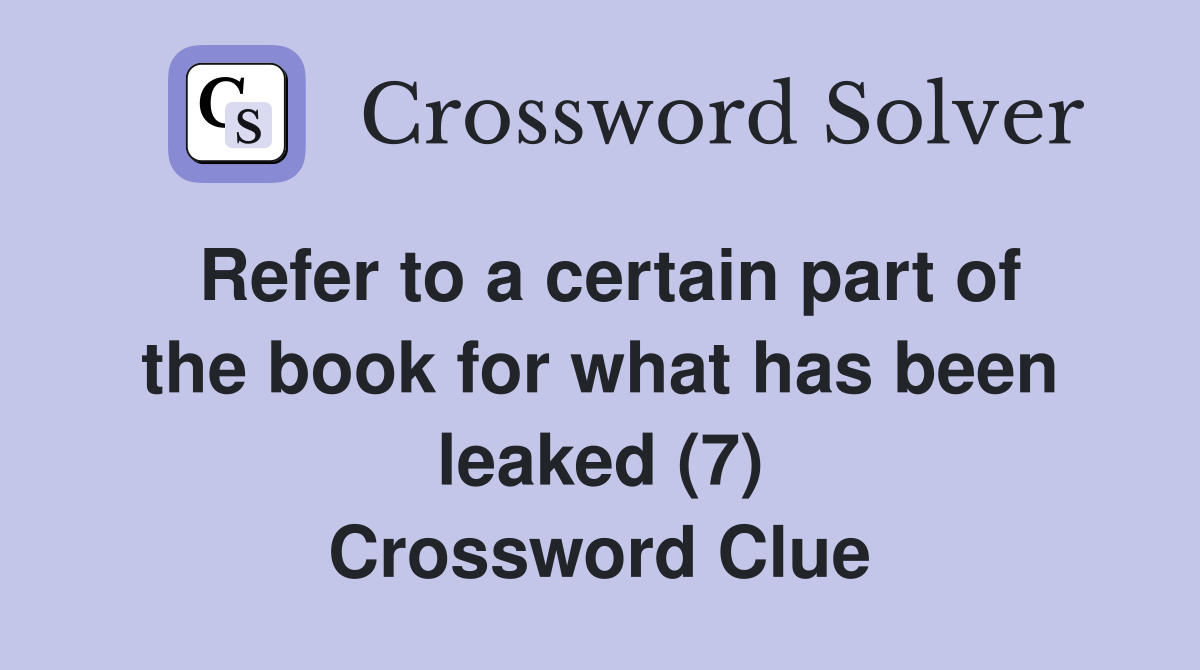 Refer to a certain part of the book for what has been leaked (7) Crossword Clue