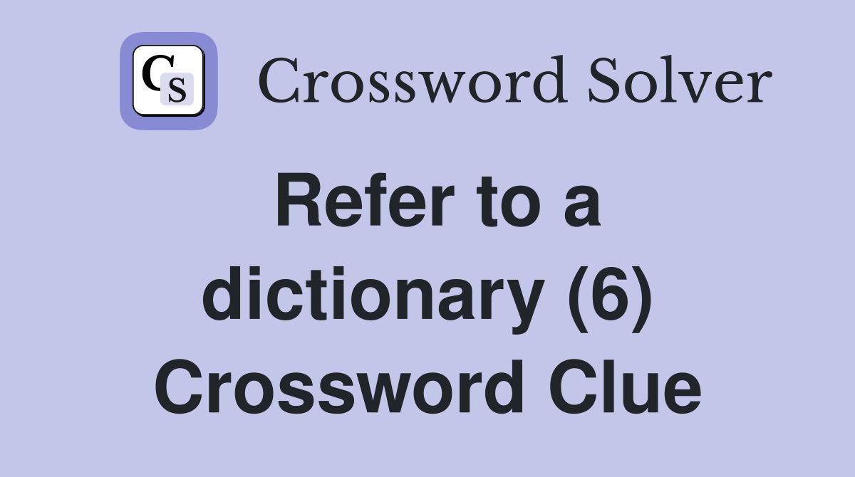 Refer to a dictionary (6) Crossword Clue
