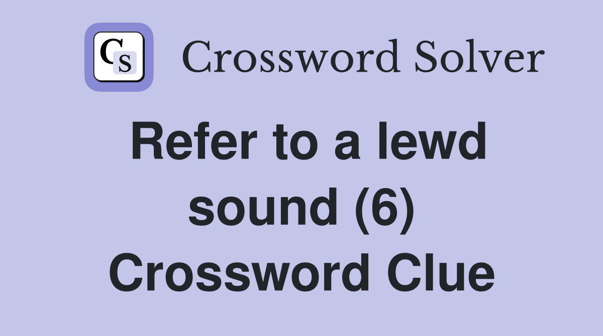 Refer to a lewd sound (6) Crossword Clue