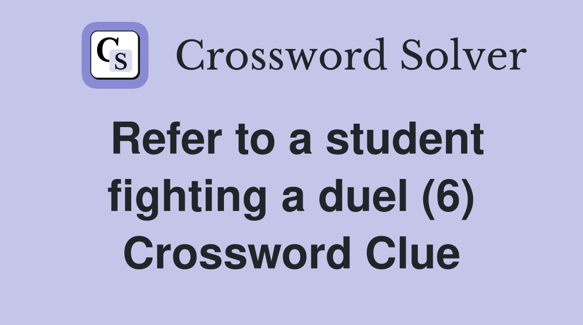 Refer to a student fighting a duel (6) Crossword Clue