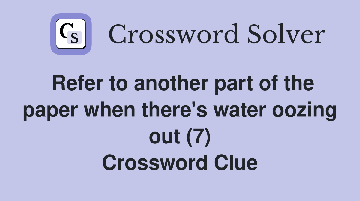 Refer to another part of the paper when there's water oozing out (7) Crossword Clue