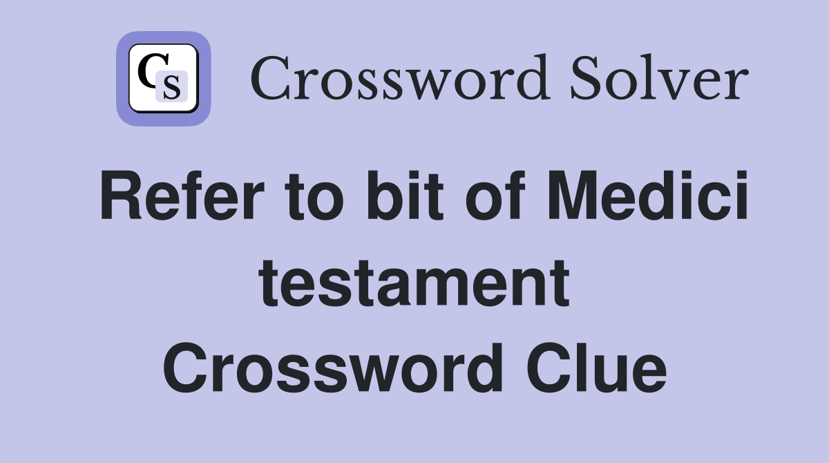 Refer to bit of Medici testament Crossword Clue