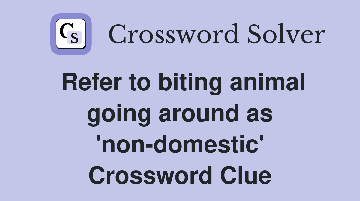 Refer to biting animal going around as 'non-domestic' Crossword Clue