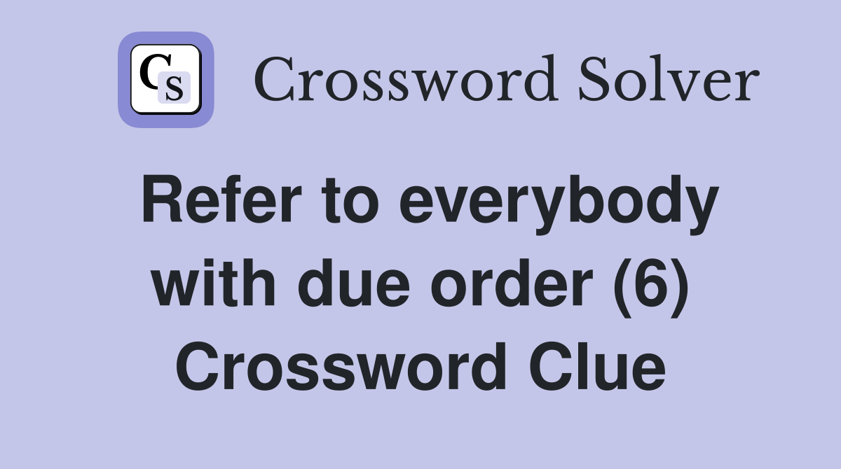 Refer to everybody with due order (6) Crossword Clue