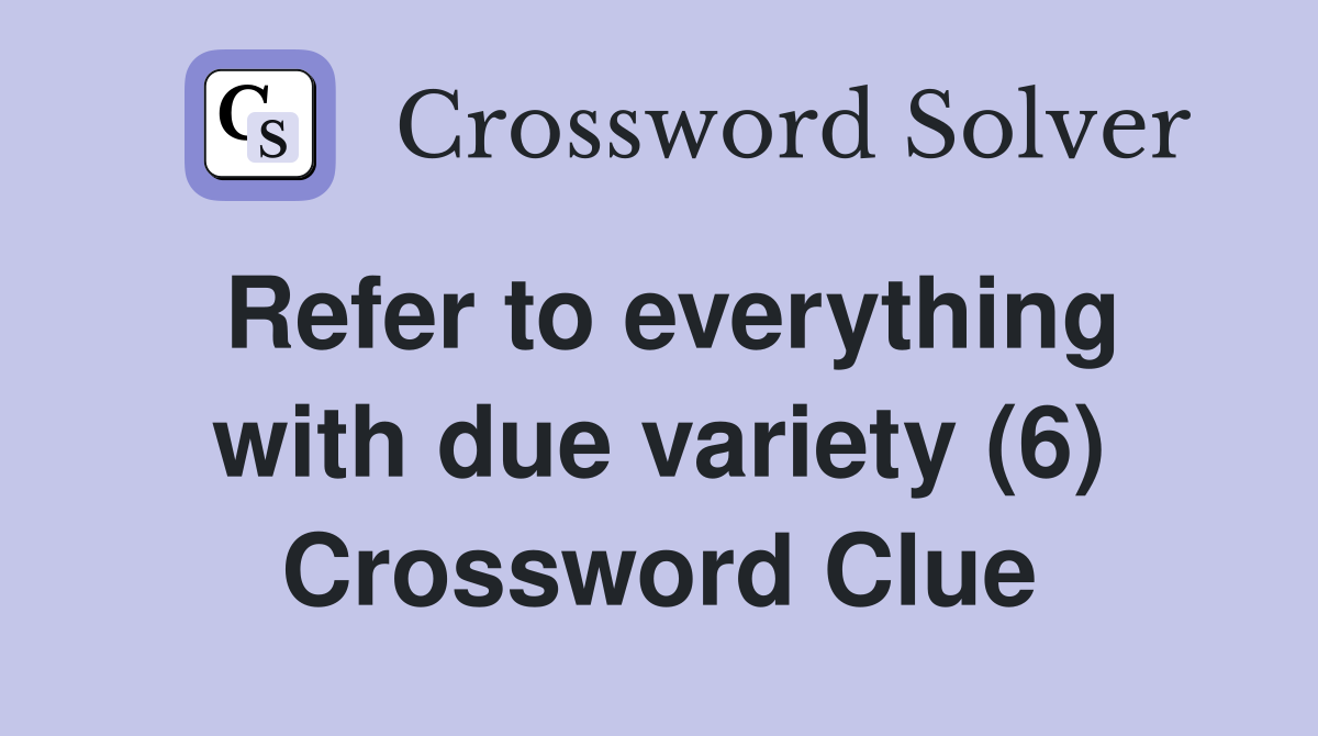 Refer to everything with due variety (6) Crossword Clue