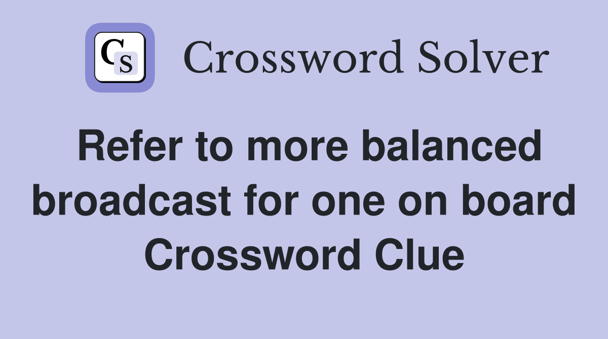 Refer to more balanced broadcast for one on board Crossword Clue