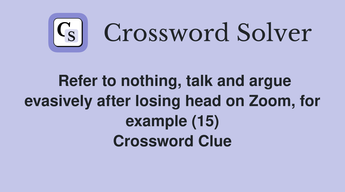 Refer to nothing, talk and argue evasively after losing head on Zoom, for example (15) Crossword Clue