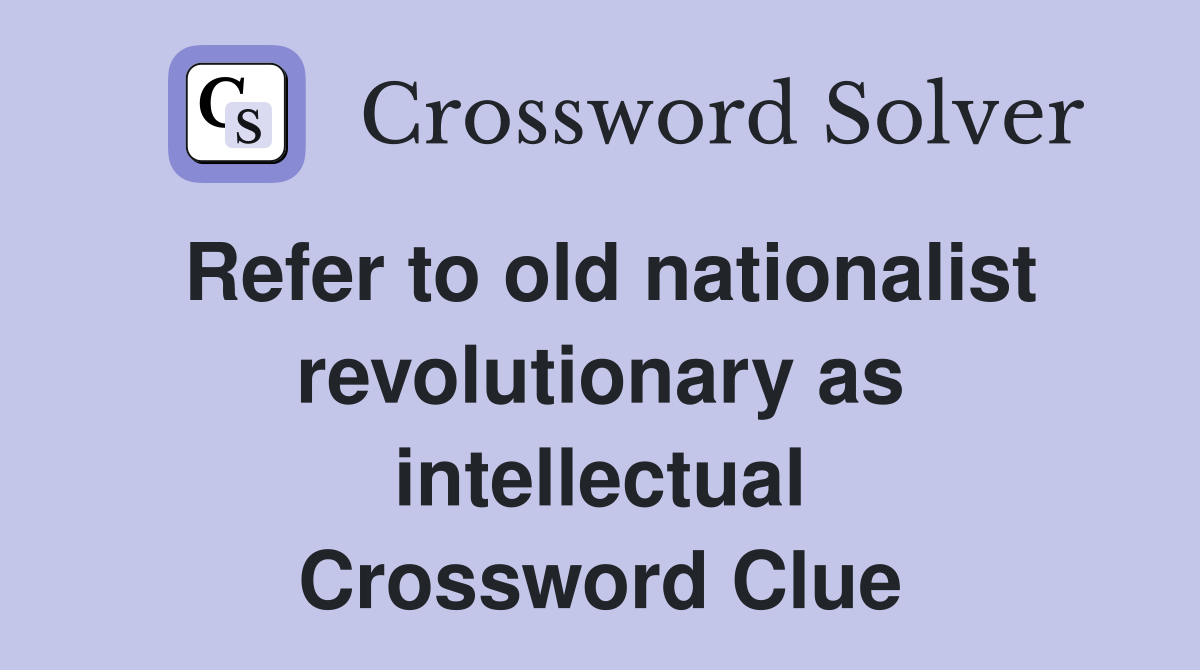 Refer to old nationalist revolutionary as intellectual Crossword Clue