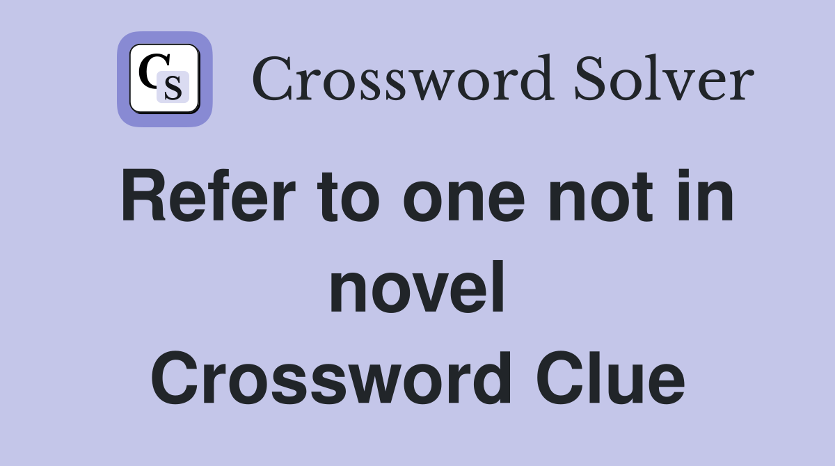 Refer to one not in novel Crossword Clue