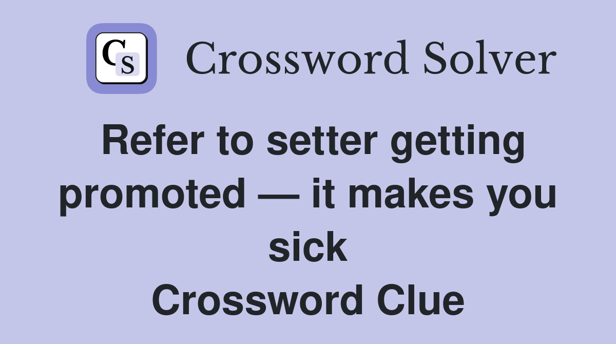 Refer to setter getting promoted — it makes you sick Crossword Clue