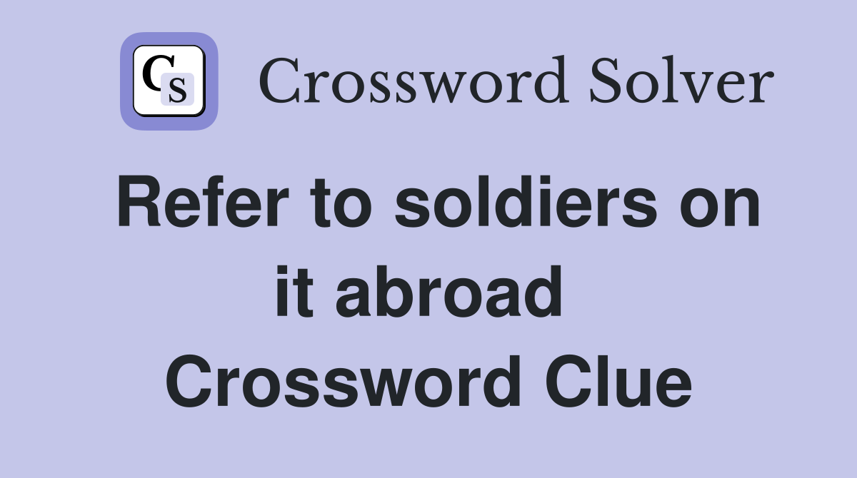 Refer to soldiers on it abroad  Crossword Clue
