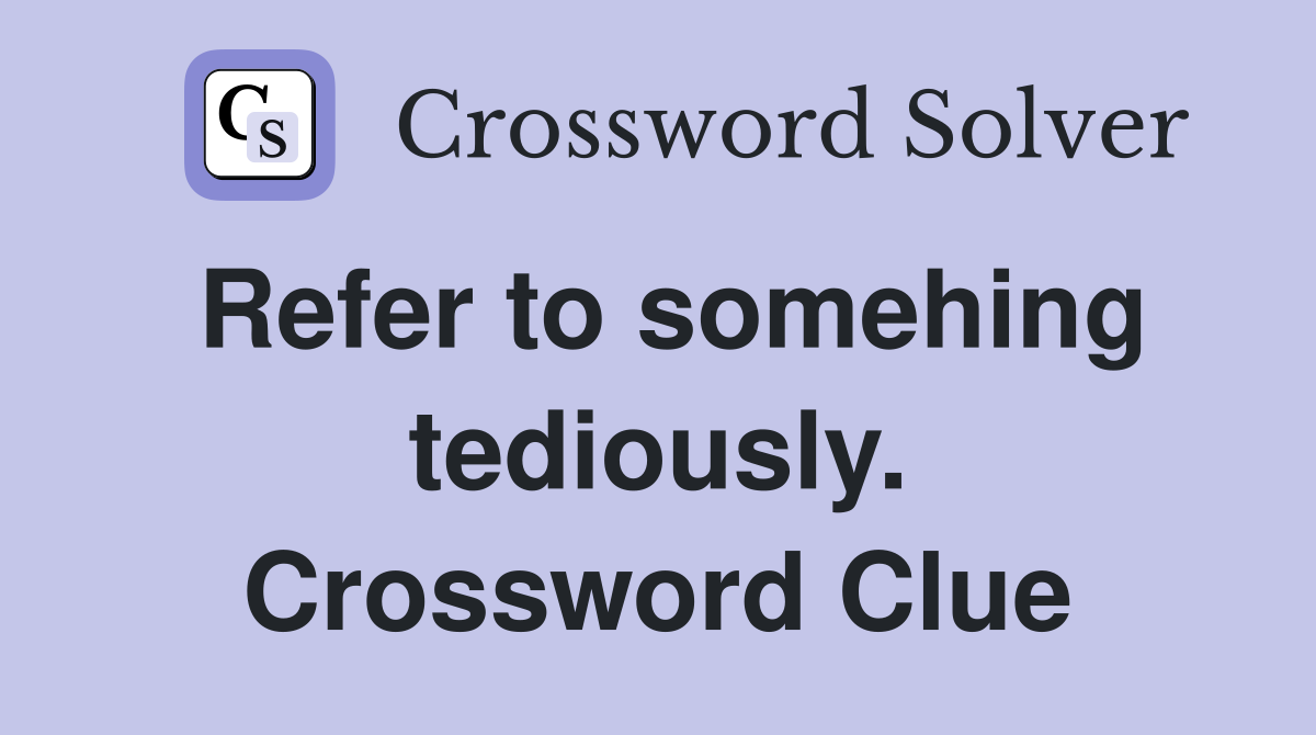 Refer to somehing tediously. Crossword Clue