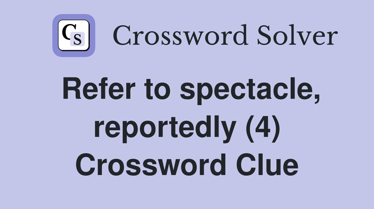 Refer to spectacle, reportedly (4) Crossword Clue