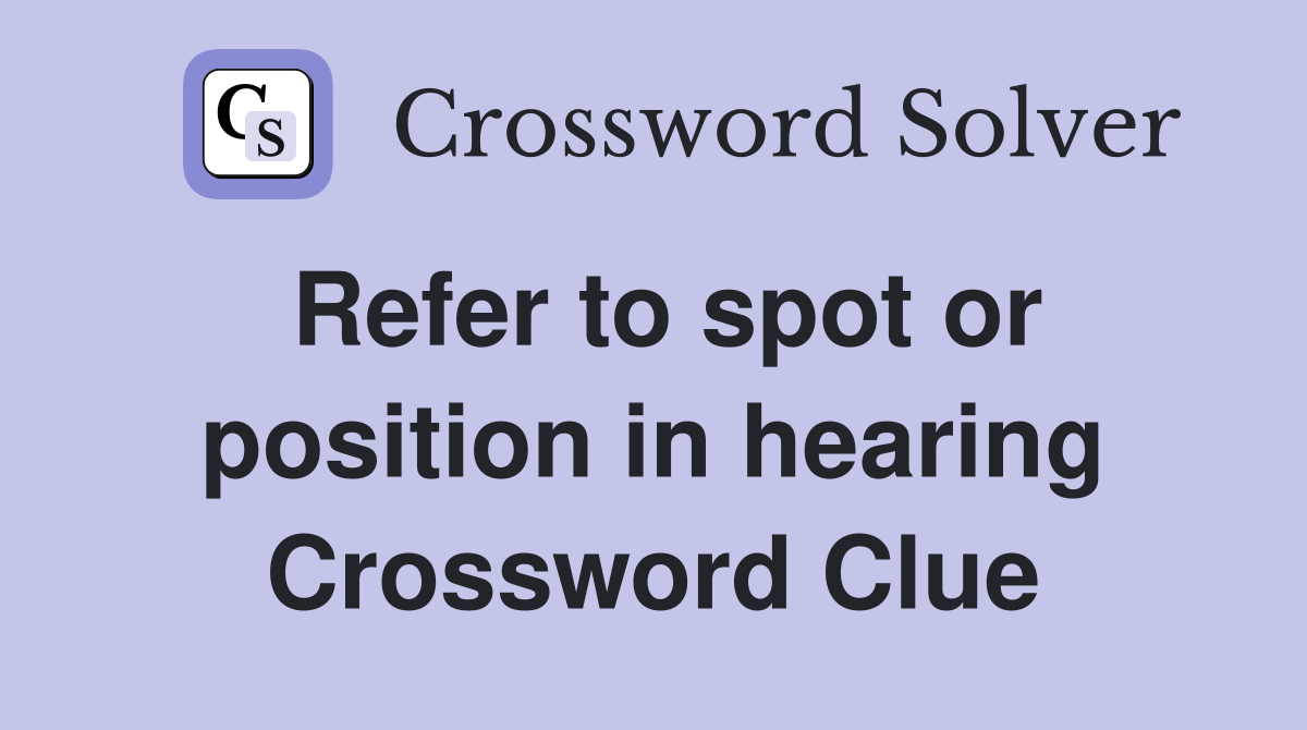 Refer to spot or position in hearing Crossword Clue