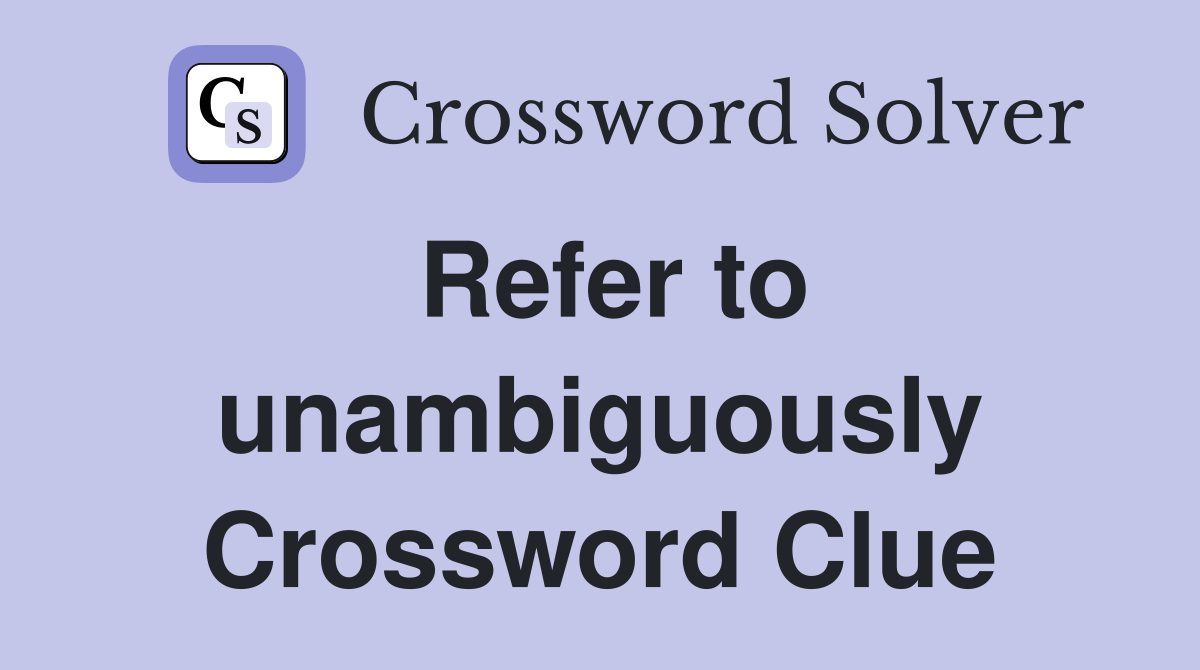 Refer to unambiguously Crossword Clue