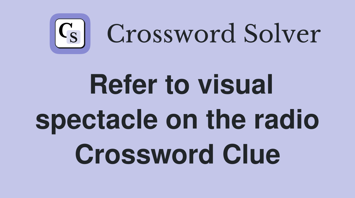 Refer to visual spectacle on the radio Crossword Clue